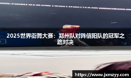2025世界街舞大赛：郑州队对阵信阳队的冠军之路对决