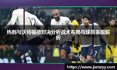热刺与沃特福德对决分析战术布局与球员表现解析