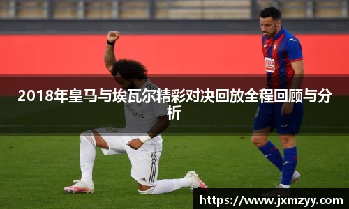 2018年皇马与埃瓦尔精彩对决回放全程回顾与分析