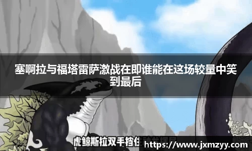 塞啊拉与福塔雷萨激战在即谁能在这场较量中笑到最后