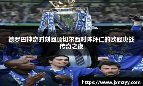 德罗巴神奇时刻回顾切尔西对阵拜仁的欧冠决战传奇之夜